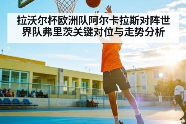 拉沃尔杯欧洲队阿尔卡拉斯对阵世界队弗里茨关键对位与走势分析