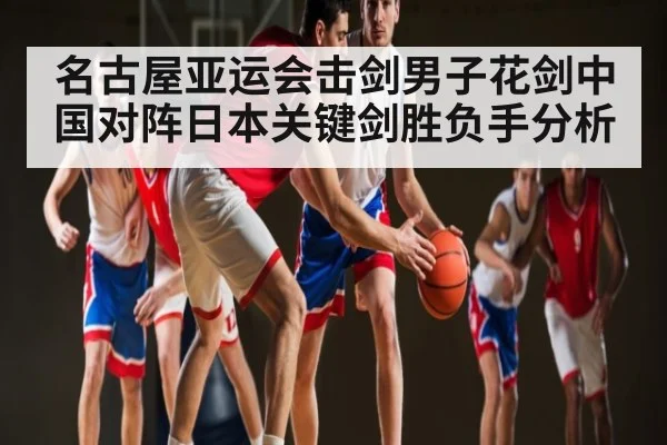 名古屋亚运会击剑男子花剑中国对阵日本关键剑胜负手分析